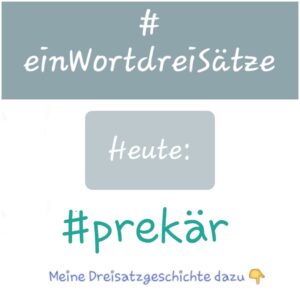 ein Wort drei Sätze - die Aufgabe heute: schreibe eine Dreisatzgeschichte mit dem Wort prekär